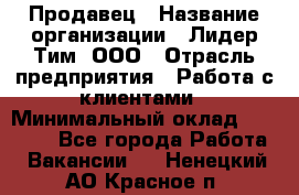 Продавец › Название организации ­ Лидер Тим, ООО › Отрасль предприятия ­ Работа с клиентами › Минимальный оклад ­ 22 000 - Все города Работа » Вакансии   . Ненецкий АО,Красное п.